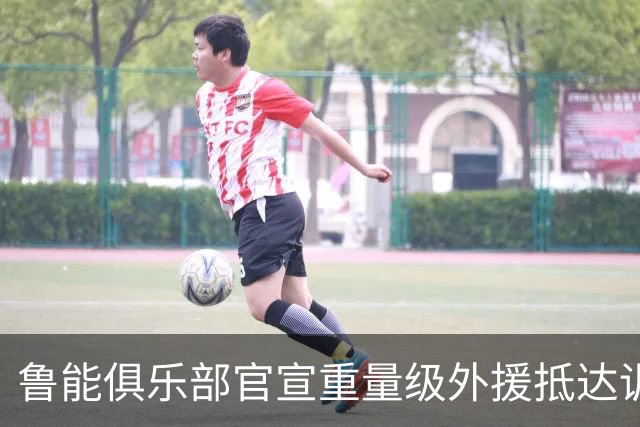 鲁能俱乐部官宣重量级外援抵达训练场 曾是阿根廷队核心国脚